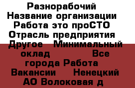 Разнорабочий › Название организации ­ Работа-это проСТО › Отрасль предприятия ­ Другое › Минимальный оклад ­ 24 500 - Все города Работа » Вакансии   . Ненецкий АО,Волоковая д.